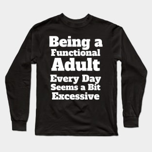 Being a Functional Adult Every Day Seems a Bit Excessive Long Sleeve T-Shirt